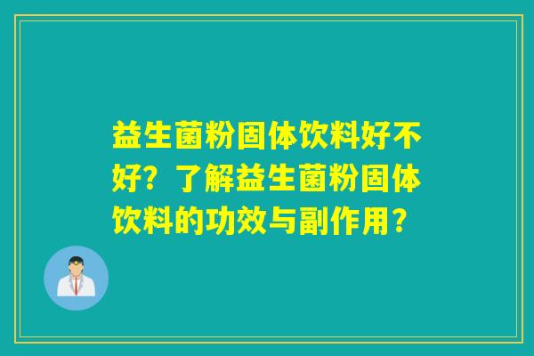 益生菌粉固体饮料好不好？了解益生菌粉固体饮料的功效与副作用？