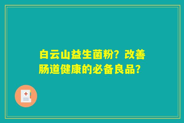 白云山益生菌粉？改善肠道健康的必备良品？