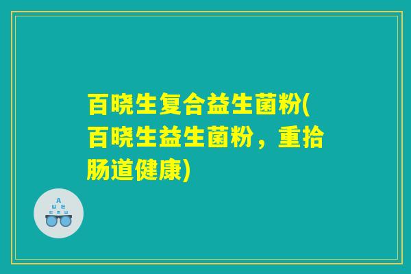 百晓生复合益生菌粉(百晓生益生菌粉，重拾肠道健康)