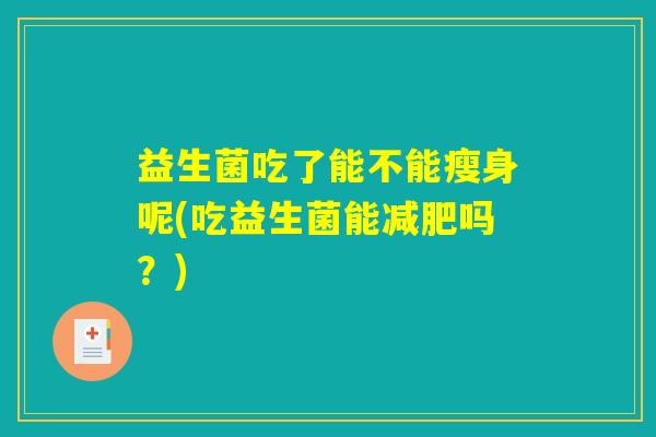 益生菌吃了能不能瘦身呢(吃益生菌能减肥吗？)