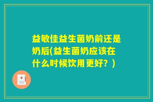 益敏佳益生菌奶前还是奶后(益生菌奶应该在什么时候饮用更好？)