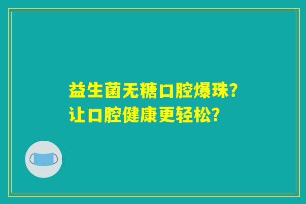 益生菌无糖口腔爆珠？让口腔健康更轻松？