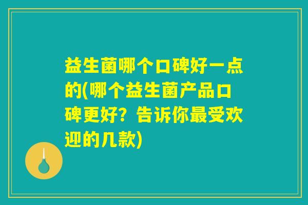 益生菌哪个口碑好一点的(哪个益生菌产品口碑更好？告诉你最受欢迎的几款)