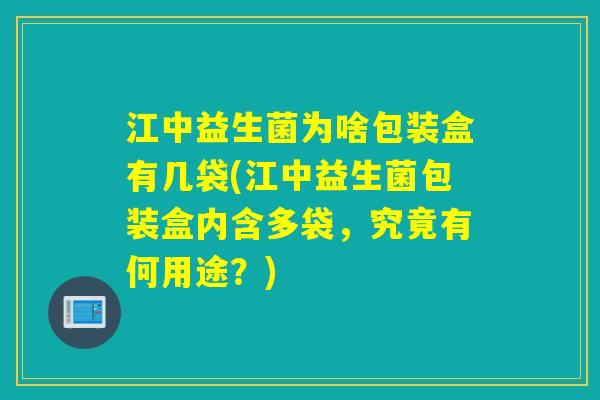 江中益生菌为啥包装盒有几袋(江中益生菌包装盒内含多袋,究竟有何用途?) 江中益生菌为啥包装盒有几袋(江中益生菌包装盒内含多袋,究竟有何用途?)