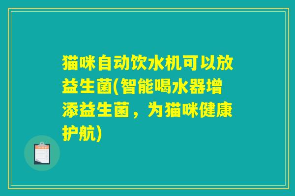 猫咪自动饮水机可以放益生菌(智能喝水器增添益生菌，为猫咪健康护航)