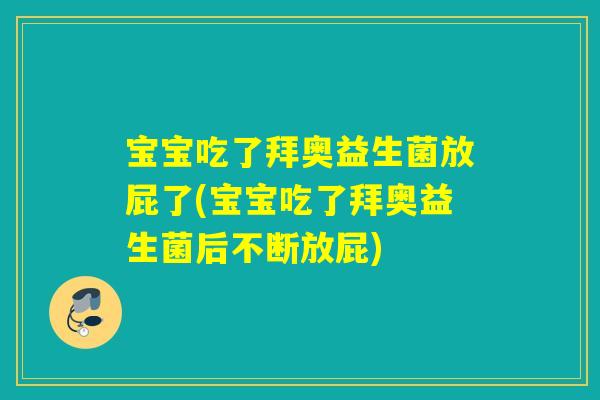 宝宝吃了拜奥益生菌放屁了(宝宝吃了拜奥益生菌后不断放屁)