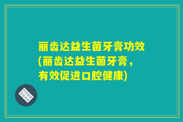 丽齿达益生菌牙膏功效(丽齿达益生菌牙膏，有效促进口腔健康)