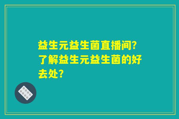 益生元益生菌直播间？了解益生元益生菌的好去处？