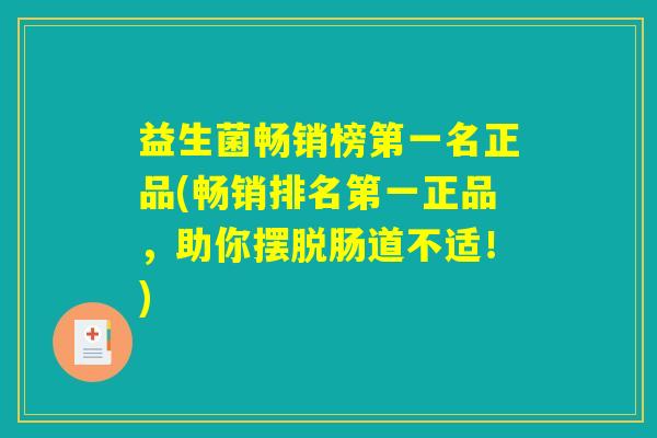 益生菌畅销榜第一名正品(畅销排名第一正品，助你摆脱肠道不适！)