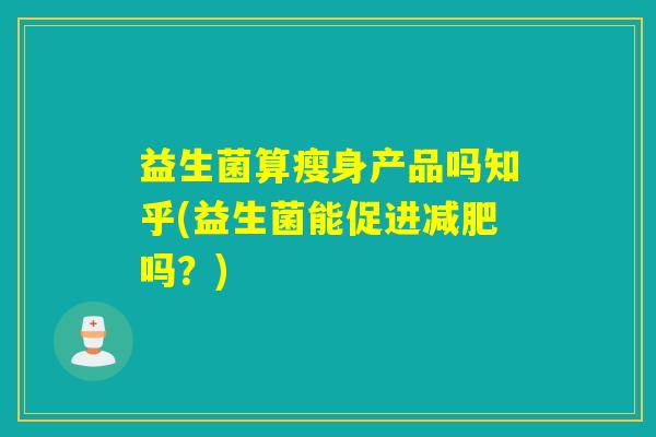 益生菌算瘦身产品吗知乎(益生菌能促进减肥吗？)