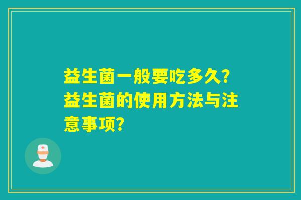 益生菌一般要吃多久？益生菌的使用方法与注意事项？