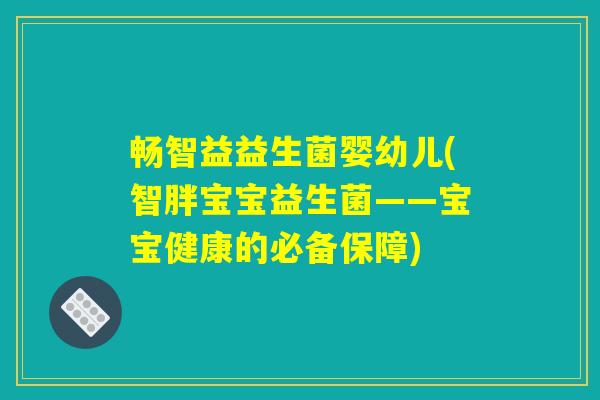 畅智益益生菌婴幼儿(智胖宝宝益生菌——宝宝健康的必备保障)