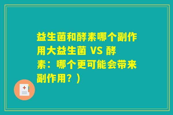 益生菌和酵素哪个副作用大益生菌 VS 酵素：哪个更可能会带来副作用？)