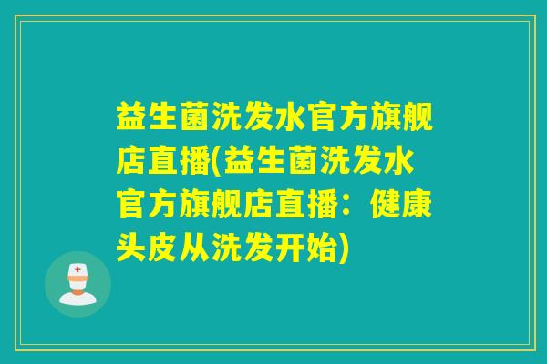 益生菌洗发水官方旗舰店直播(益生菌洗发水官方旗舰店直播：健康头皮从洗发开始)