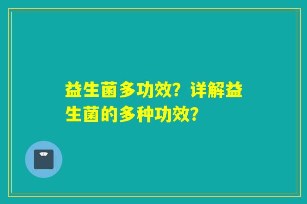 益生菌多功效？详解益生菌的多种功效？