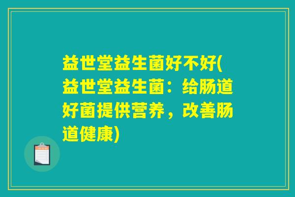 益世堂益生菌好不好(益世堂益生菌：给肠道好菌提供营养，改善肠道健康)