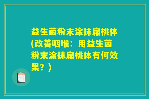 益生菌粉末涂抹扁桃体(改善咽喉：用益生菌粉末涂抹扁桃体有何效果？)
