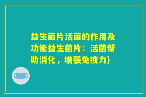 益生菌片活菌的作用及功能益生菌片:活菌帮助消化,增强力) 益生菌片活菌的作用及功能益生菌片:活菌帮助消化,增强力)