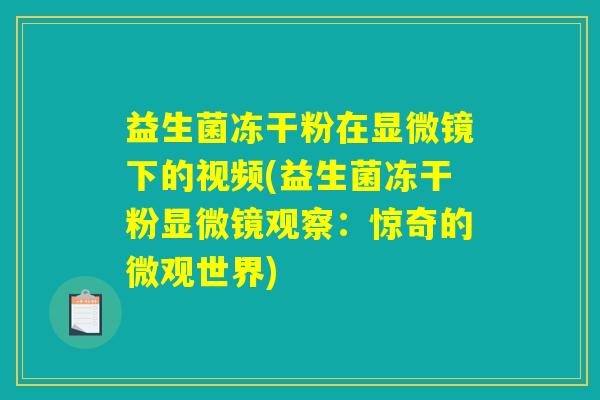 益生菌冻干粉在显微镜下的视频(益生菌冻干粉显微镜观察：惊奇的微观世界)