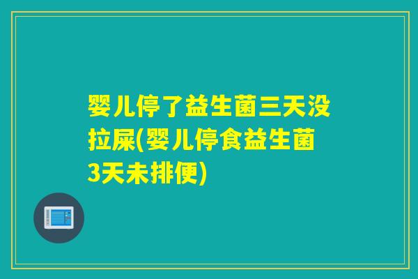 婴儿停了益生菌三天没拉屎(婴儿停食益生菌3天未排便) 婴儿停了益生菌三天没拉屎(婴儿停食益生菌3天未排便)