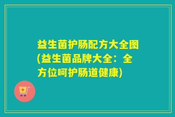 益生菌护肠配方大全图(益生菌品牌大全：全方位呵护肠道健康)