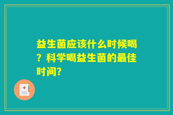 益生菌应该什么时候喝？科学喝益生菌的最佳时间？