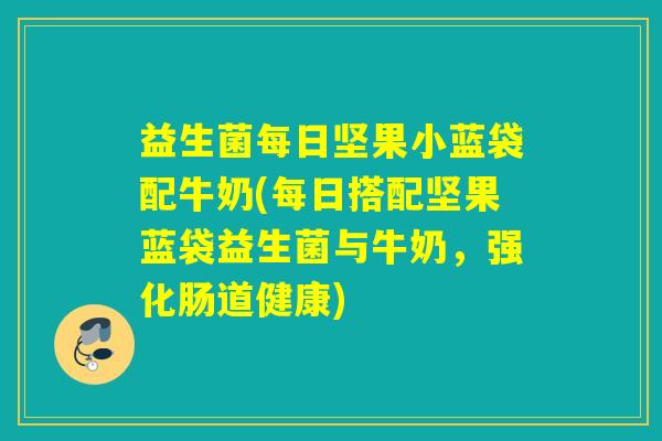 益生菌每日坚果小蓝袋配牛奶(每日搭配坚果蓝袋益生菌与牛奶，强化肠道健康)