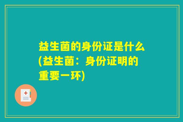 益生菌的身份证是什么(益生菌：身份证明的重要一环)