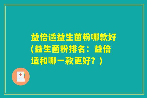 益倍适益生菌粉哪款好(益生菌粉排名：益倍适和哪一款更好？)