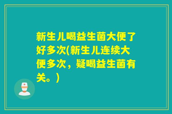 新生儿喝益生菌大便了好多次(新生儿连续大便多次，疑喝益生菌有关。)