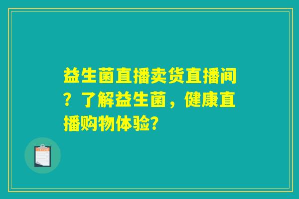 益生菌直播卖货直播间？了解益生菌，健康直播购物体验？