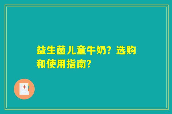 益生菌儿童牛奶？选购和使用指南？