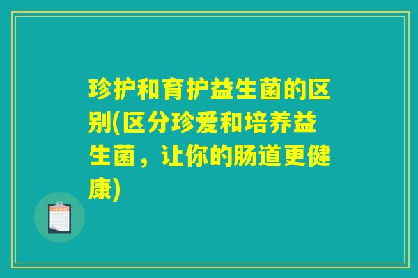 珍护和育护益生菌的区别(区分珍爱和培养益生菌，让你的肠道更健康)