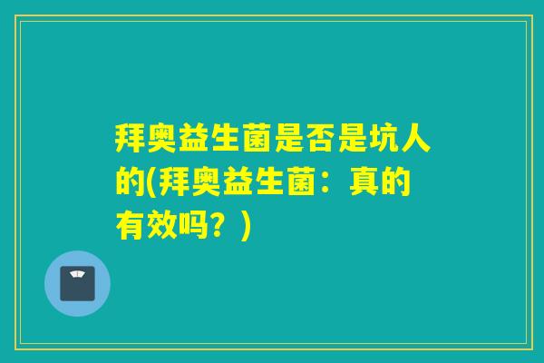 拜奥益生菌是否是坑人的(拜奥益生菌：真的有效吗？)
