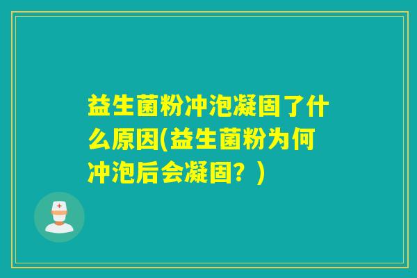 益生菌粉冲泡凝固了什么原因(益生菌粉为何冲泡后会凝固？)
