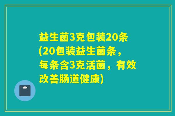 益生菌3克包装20条(20包装益生菌条，每条含3克活菌，有效改善肠道健康)