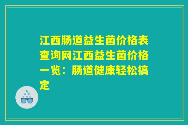 江西肠道益生菌价格表查询网江西益生菌价格一览：肠道健康轻松搞定