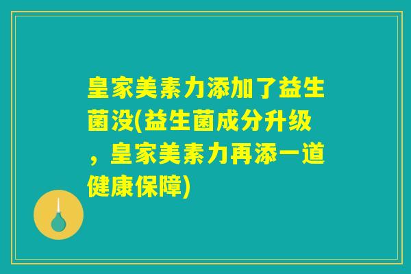 皇家美素力添加了益生菌没(益生菌成分升级，皇家美素力再添一道健康保障)