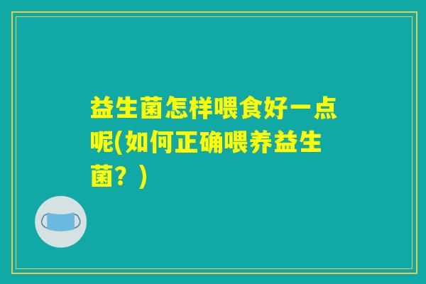 益生菌怎样喂食好一点呢(如何正确喂养益生菌？)