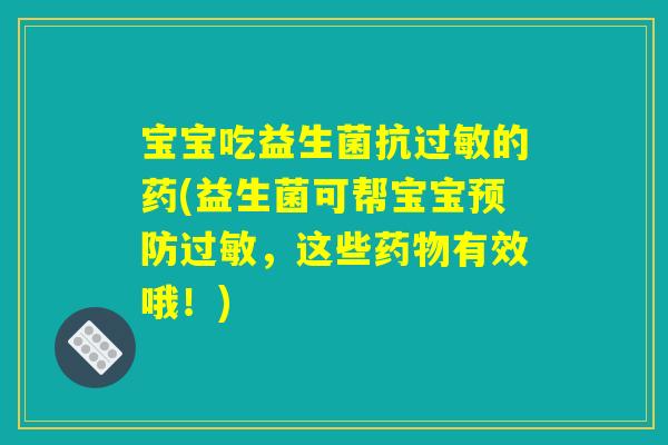 宝宝吃益生菌抗过敏的药(益生菌可帮宝宝预防过敏，这些药物有效哦！)