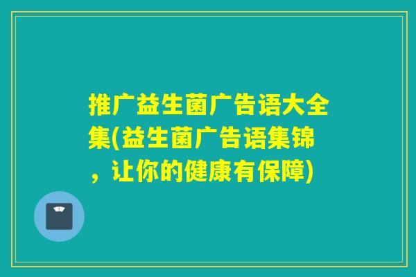 推广益生菌广告语大全集(益生菌广告语集锦，让你的健康有保障)