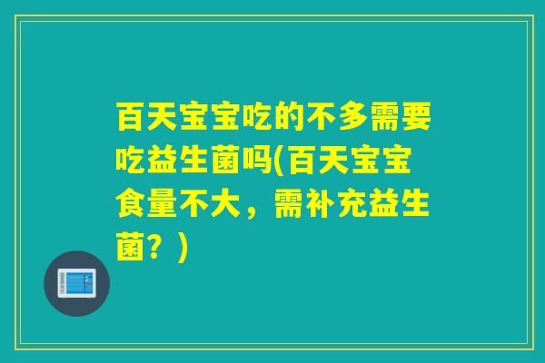 百天宝宝吃的不多需要吃益生菌吗(百天宝宝食量不大，需补充益生菌？)