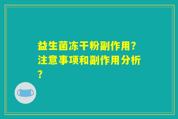 益生菌冻干粉副作用？注意事项和副作用分析？
