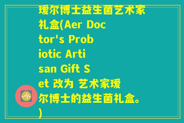 瑷尔博士益生菌艺术家礼盒(Aer Doctor's Probiotic Artisan Gift Set 改为 艺术家瑷尔博士的益生菌礼盒。) 瑷尔博士益生菌艺术家礼盒(Aer Doctor's Probiotic Artisan Gift Set 改为 艺术家瑷尔博士的益生菌礼盒。)