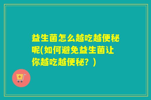 益生菌怎么越吃越便秘呢(如何避免益生菌让你越吃越便秘？)