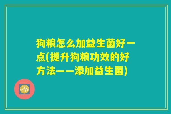 狗粮怎么加益生菌好一点(提升狗粮功效的好方法——添加益生菌)