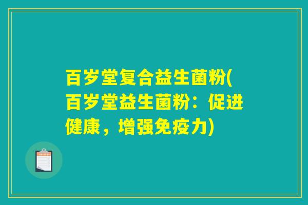 百岁堂复合益生菌粉(百岁堂益生菌粉：促进健康，增强免疫力)