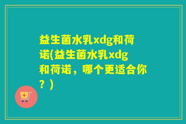 益生菌水乳xdg和荷诺(益生菌水乳xdg和荷诺，哪个更适合你？)