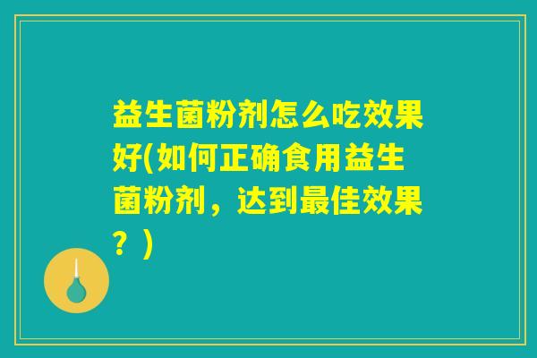 益生菌粉剂怎么吃效果好(如何正确食用益生菌粉剂，达到最佳效果？)