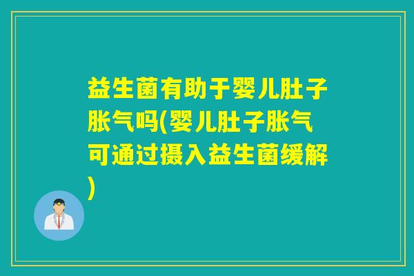 详细阅读:益生菌有助于婴儿肚子胀气吗(婴儿肚子胀气可通过摄入益生菌缓解) 益生菌有助于婴儿肚子胀气吗(婴儿肚子胀气可通过摄入益生菌缓解)